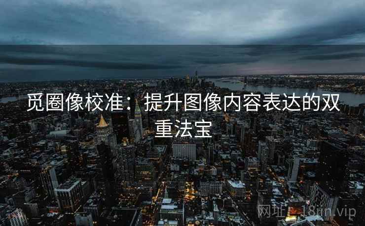 觅圈像校准：提升图像内容表达的双重法宝