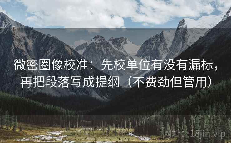 微密圈像校准:先校单位有没有漏标,再把段落写成提纲(不费劲但管用) 微密圈像校准:先校单位有没有漏标,再把段落写成提纲(不费劲但管用)