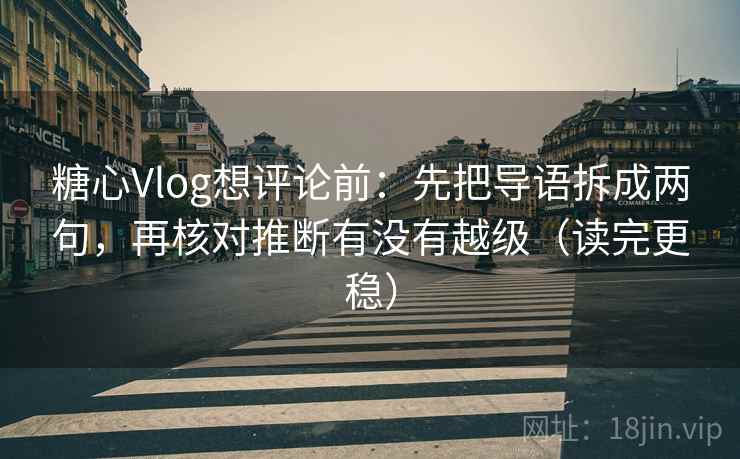 糖心Vlog想评论前:先把导语拆成两句,再核对推断有没有越级(读完更稳) 糖心Vlog想评论前:先把导语拆成两句,再核对推断有没有越级(读完更稳)