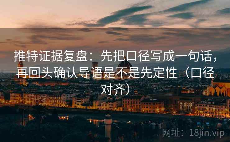 推特证据复盘:先把口径写成一句话,再回头确认导语是不是先定性(口径对齐) 推特证据复盘:先把口径写成一句话,再回头确认导语是不是先定性(口径对齐)