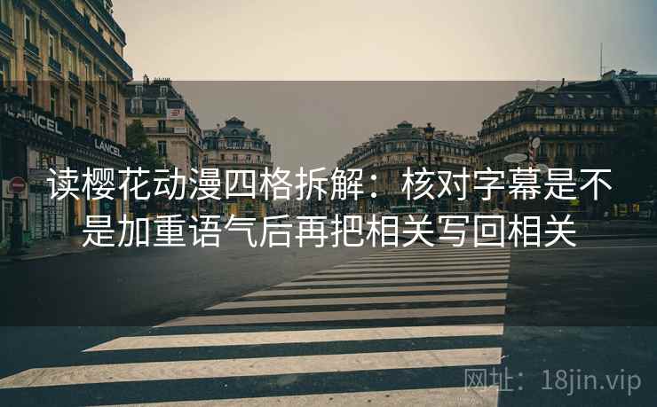 读樱花动漫四格拆解:核对字幕是不是加重语气后再把相关写回相关 读樱花动漫四格拆解:核对字幕是不是加重语气后再把相关写回相关