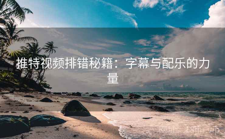 推特视频排错秘籍:字幕与配乐的力量 推特视频排错秘籍:字幕与配乐的力量
