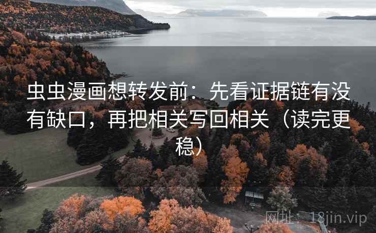虫虫漫画想转发前:先看证据链有没有缺口,再把相关写回相关(读完更稳) 虫虫漫画想转发前:先看证据链有没有缺口,再把相关写回相关(读完更稳)