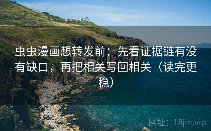 虫虫漫画想转发前:先看证据链有没有缺口,再把相关写回相关(读完更稳) 虫虫漫画想转发前:先看证据链有没有缺口,再把相关写回相关(读完更稳)