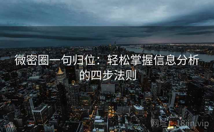 微密圈一句归位:轻松掌握信息分析的四步法则 微密圈一句归位:轻松掌握信息分析的四步法则