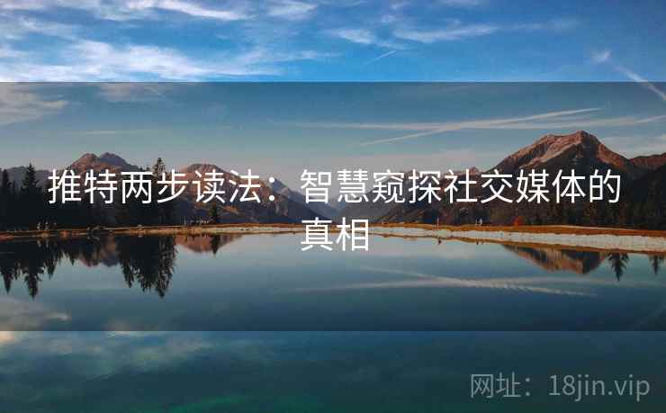 推特两步读法:智慧窥探社交媒体的真相 推特两步读法:智慧窥探社交媒体的真相