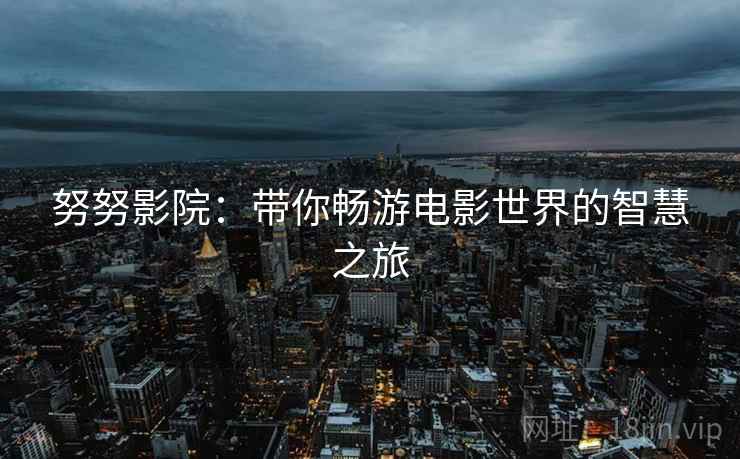努努影院：带你畅游电影世界的智慧之旅