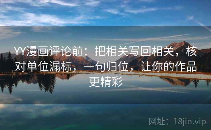 YY漫画评论前：把相关写回相关，核对单位漏标，一句归位，让你的作品更精彩