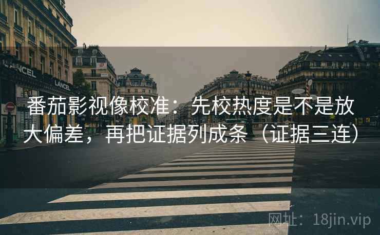 番茄影视像校准:先校热度是不是放大偏差,再把证据列成条(证据三连) 番茄影视像校准:先校热度是不是放大偏差,再把证据列成条(证据三连)