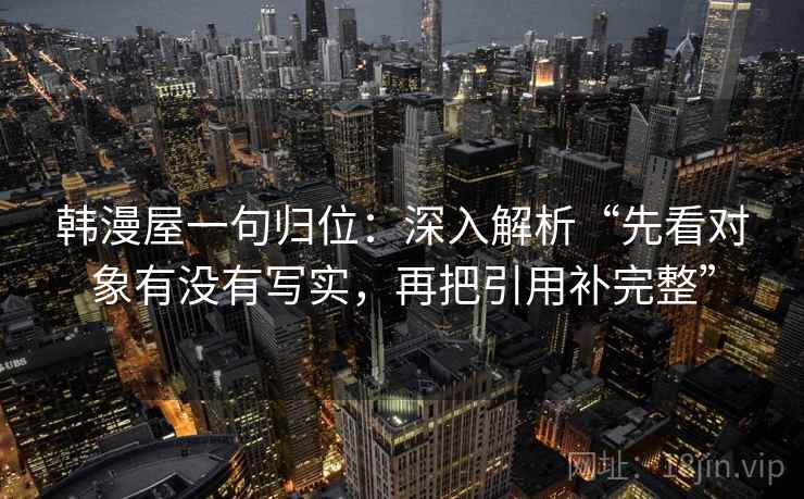 韩漫屋一句归位：深入解析“先看对象有没有写实，再把引用补完整”