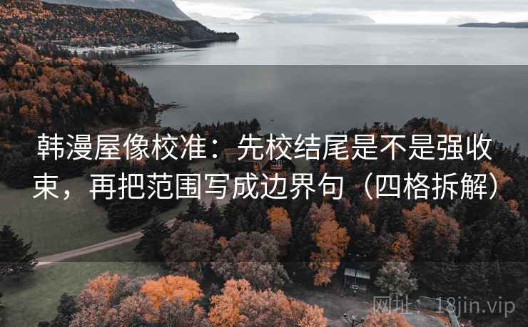 韩漫屋像校准：先校结尾是不是强收束，再把范围写成边界句（四格拆解）