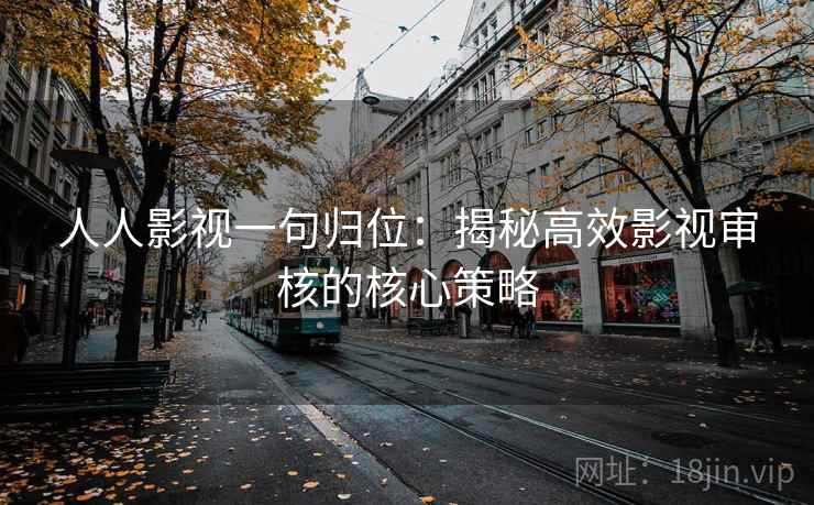 人人影视一句归位：揭秘高效影视审核的核心策略