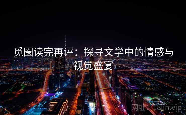 觅圈读完再评：探寻文学中的情感与视觉盛宴