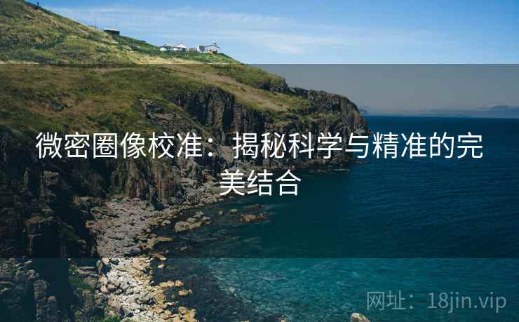 微密圈像校准：揭秘科学与精准的完美结合