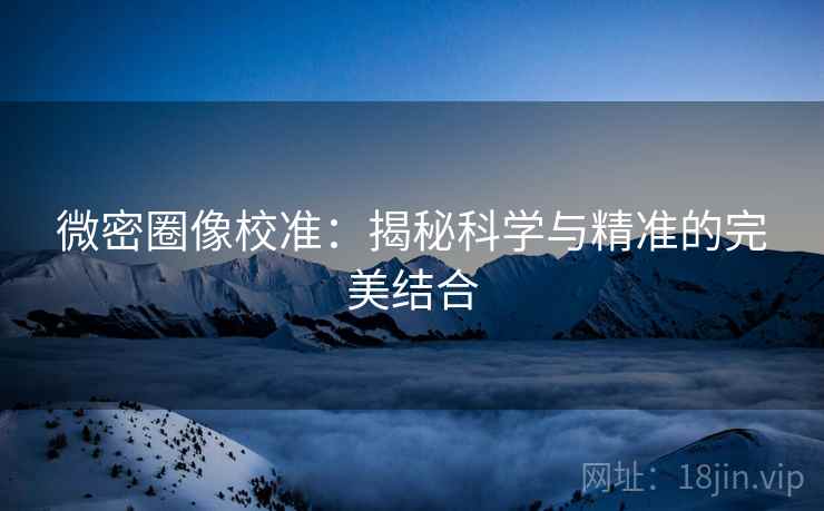 微密圈像校准：揭秘科学与精准的完美结合