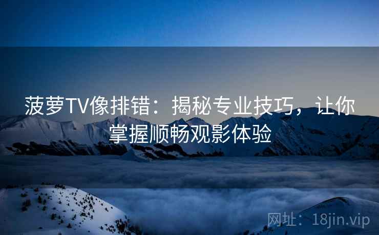 菠萝TV像排错：揭秘专业技巧，让你掌握顺畅观影体验