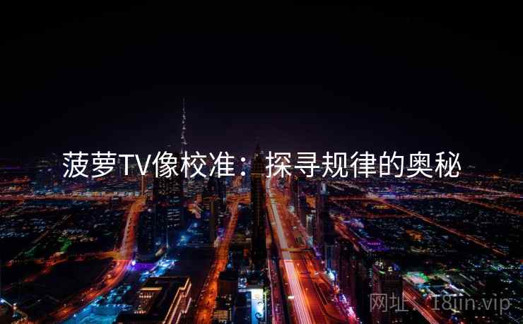 菠萝TV像校准：探寻规律的奥秘