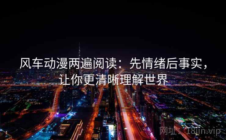 风车动漫两遍阅读：先情绪后事实，让你更清晰理解世界