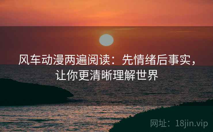 风车动漫两遍阅读：先情绪后事实，让你更清晰理解世界
