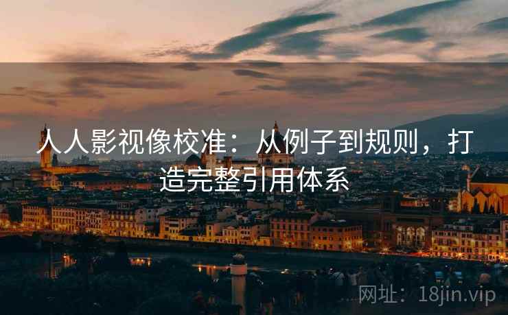 人人影视像校准：从例子到规则，打造完整引用体系