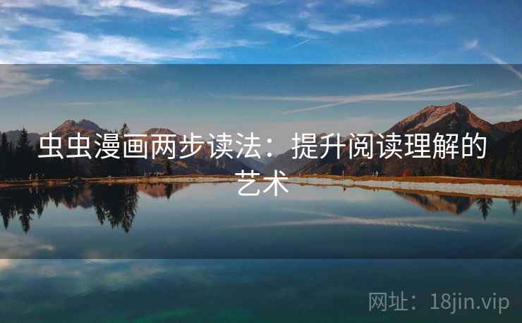 虫虫漫画两步读法：提升阅读理解的艺术