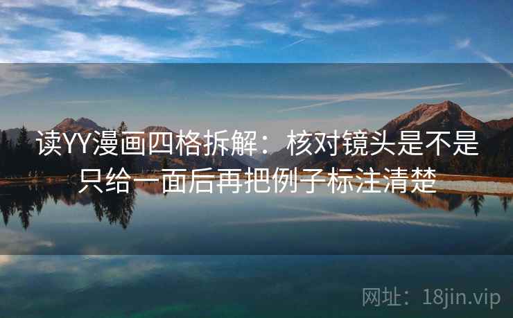读YY漫画四格拆解：核对镜头是不是只给一面后再把例子标注清楚