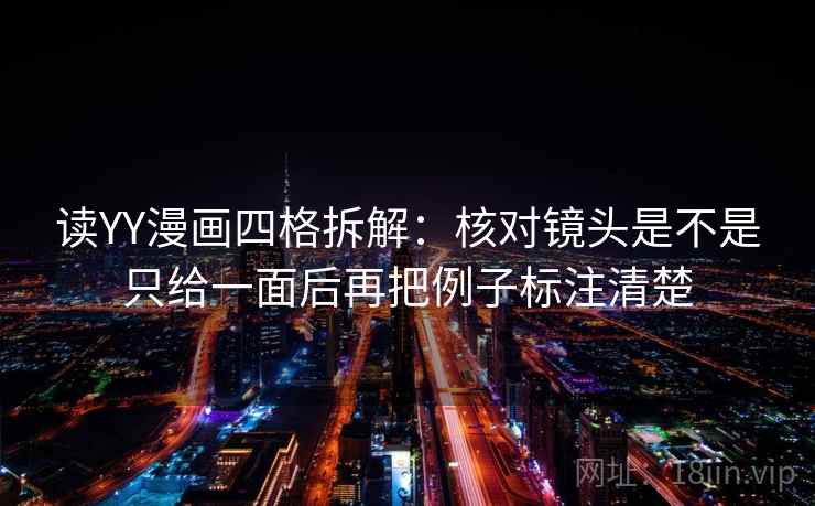 读YY漫画四格拆解：核对镜头是不是只给一面后再把例子标注清楚
