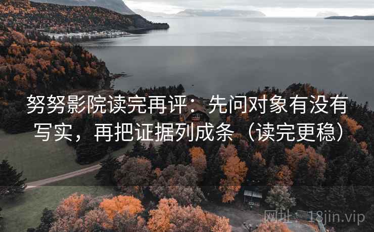 努努影院读完再评：先问对象有没有写实，再把证据列成条（读完更稳）