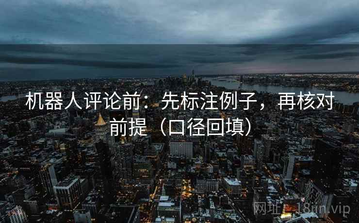 机器人评论前：先标注例子，再核对前提（口径回填）